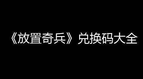 《放置奇兵》兑换码大全2024年9月_mc我的世界科技蠹虫