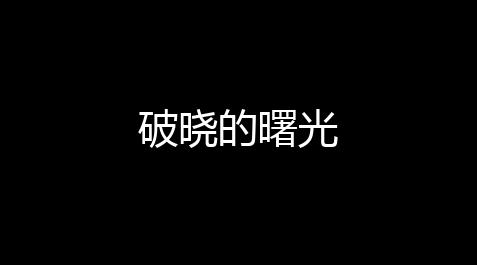 破晓的曙光_太吾绘卷扶助保荐