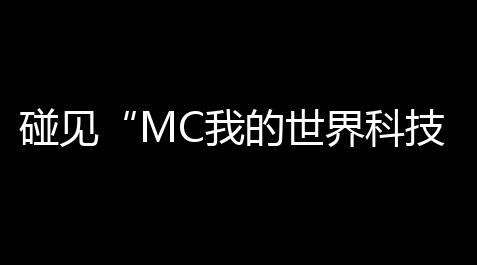 碰见“MC我的世界科技蝾螈”：趣味、挑战与令人惊叹的生物学奥秘_和平精英吃丹修仙脚本下载