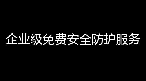 企业级免费安全防护服务 ：中小企业安全防护的零成本解决计划_冒险岛辅助发卡网