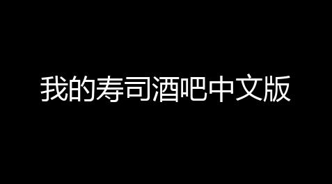 我的寿司酒吧中文版_荒原曙光外挂辅助免费版官网