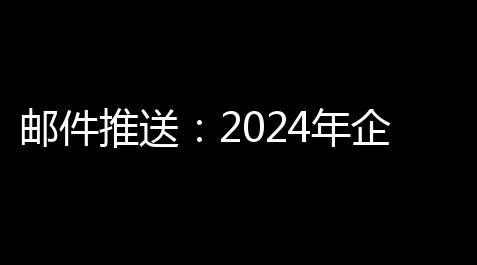 邮件推送：2024年企业用户留存的高效引擎与实战计划_高能英雄直装公益