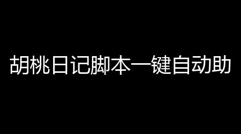 胡桃日记脚本一键自动助手，胡桃日记初玩游戏避雷攻略_方舟生存进化内置修改器